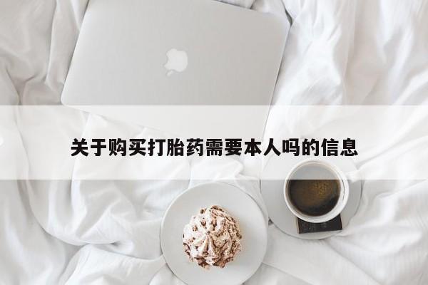 私人卖打胎药关于购买打胎药需要本人吗的信息