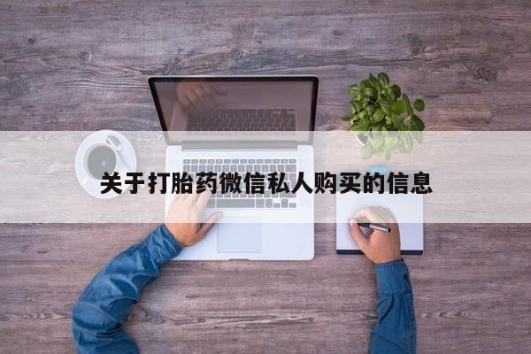 私人卖打胎药关于打胎药微信私人购买的信息