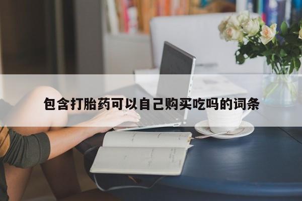 私人卖打胎药包含打胎药可以自己购买吃吗的词条