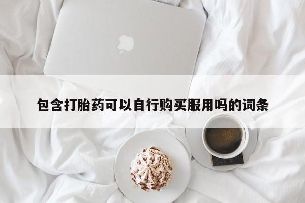 私人卖打胎药包含打胎药可以自行购买服用吗的词条
