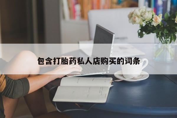 私人卖打胎药包含打胎药私人店购买的词条