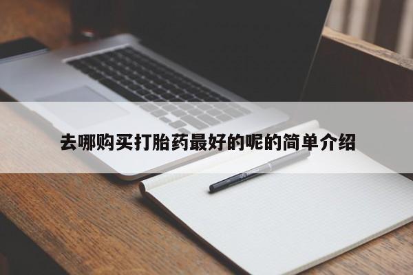 私人卖打胎药去哪购买打胎药最好的呢的简单介绍