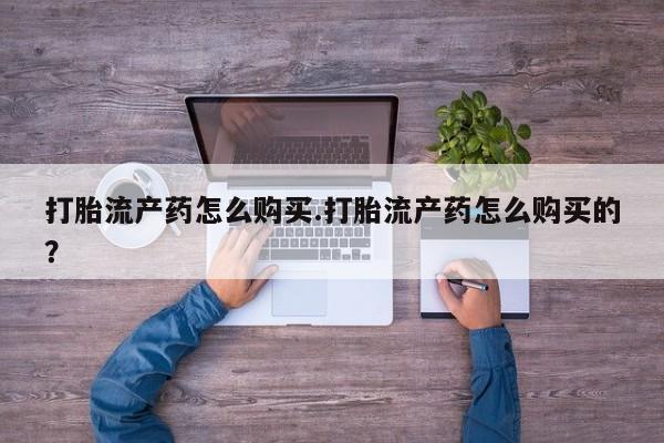 私人卖打胎药打胎流产药怎么购买.打胎流产药怎么购买的？
