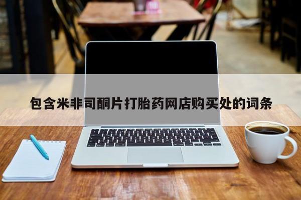 私人卖打胎药包含米非司酮片打胎药网店购买处的词条