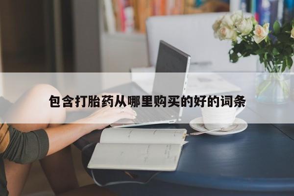 私人卖打胎药包含打胎药从哪里购买的好的词条