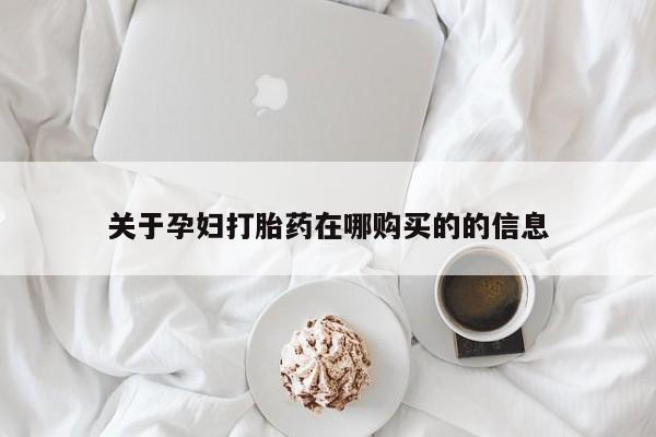 私人卖打胎药关于孕妇打胎药在哪购买的的信息