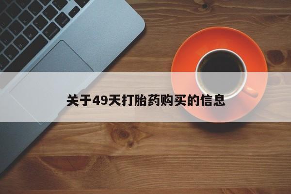 私人卖打胎药关于49天打胎药购买的信息