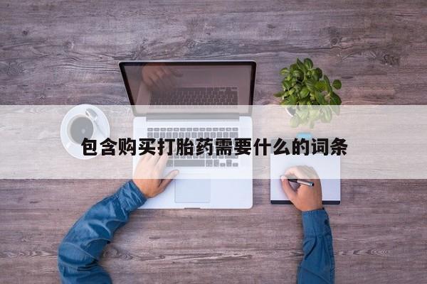 私人卖打胎药包含购买打胎药需要什么的词条