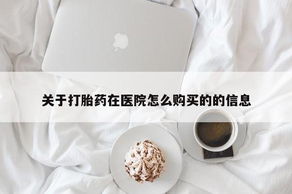 私人卖打胎药关于打胎药在医院怎么购买的的信息