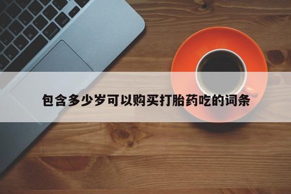私人卖打胎药包含多少岁可以购买打胎药吃的词条